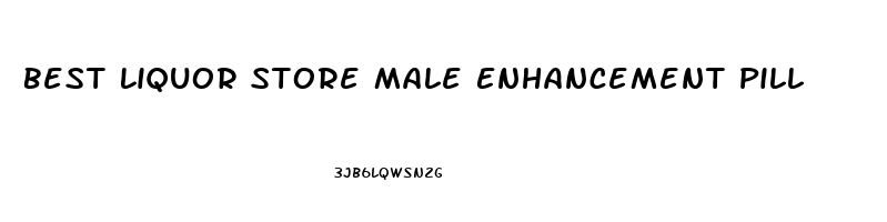 Best Liquor Store Male Enhancement Pill