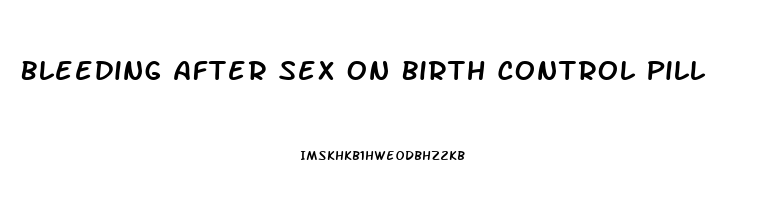 Bleeding After Sex On Birth Control Pill