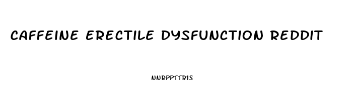 Caffeine Erectile Dysfunction Reddit