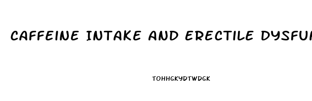 Caffeine Intake And Erectile Dysfunction