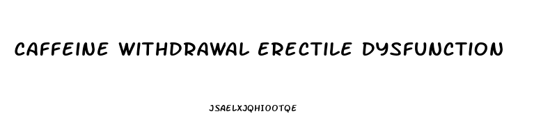 Caffeine Withdrawal Erectile Dysfunction