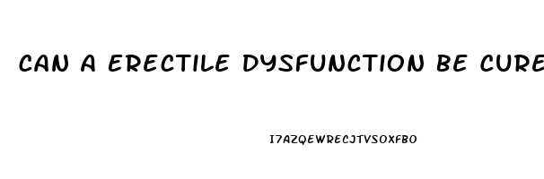 Can A Erectile Dysfunction Be Cured