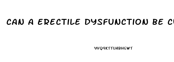 Can A Erectile Dysfunction Be Cured