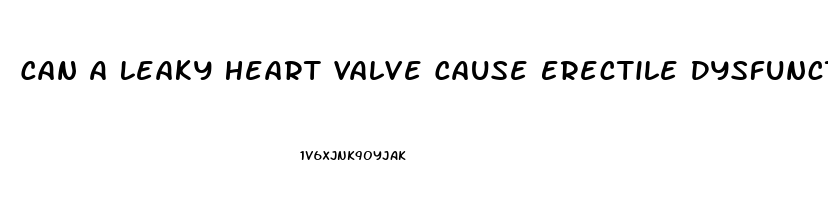 Can A Leaky Heart Valve Cause Erectile Dysfunction