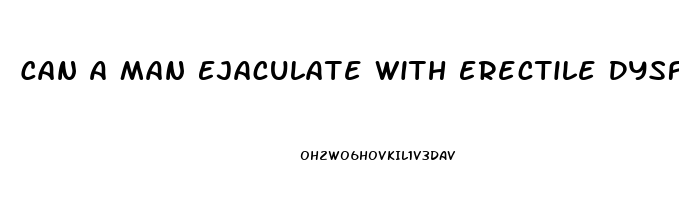 Can A Man Ejaculate With Erectile Dysfunction