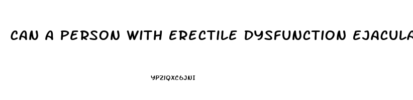 Can A Person With Erectile Dysfunction Ejaculate