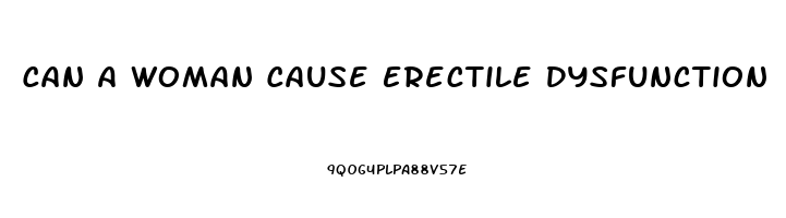 Can A Woman Cause Erectile Dysfunction