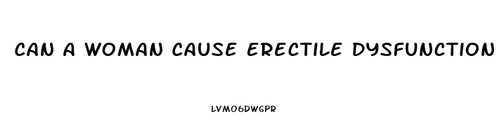 Can A Woman Cause Erectile Dysfunction