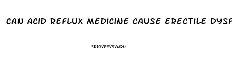 Can Acid Reflux Medicine Cause Erectile Dysfunction