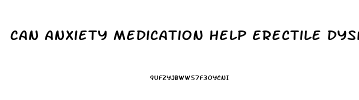 Can Anxiety Medication Help Erectile Dysfunction