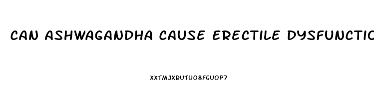 Can Ashwagandha Cause Erectile Dysfunction