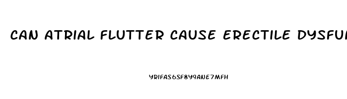 Can Atrial Flutter Cause Erectile Dysfunction