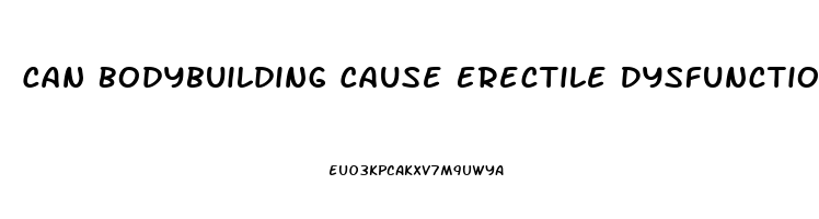 Can Bodybuilding Cause Erectile Dysfunction