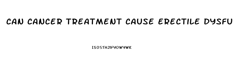 Can Cancer Treatment Cause Erectile Dysfunction