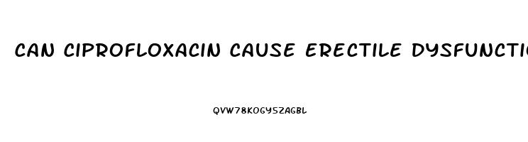 Can Ciprofloxacin Cause Erectile Dysfunction