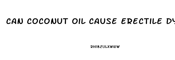 Can Coconut Oil Cause Erectile Dysfunction