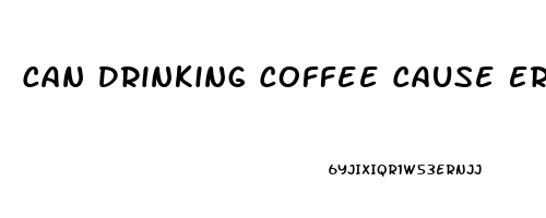 Can Drinking Coffee Cause Erectile Dysfunction