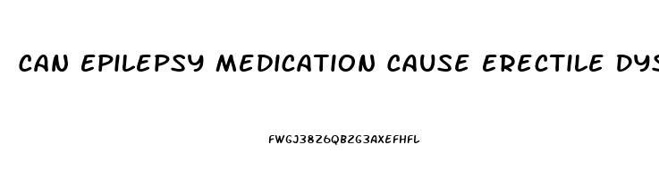 Can Epilepsy Medication Cause Erectile Dysfunction