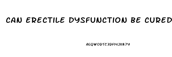 Can Erectile Dysfunction Be Cured Naturally