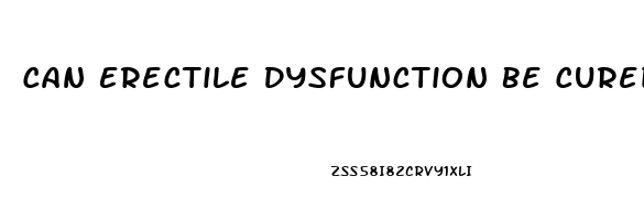 Can Erectile Dysfunction Be Cured Naturally