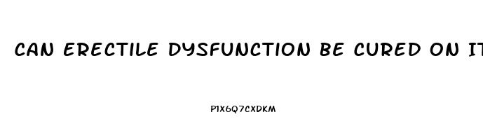 Can Erectile Dysfunction Be Cured On Its Own