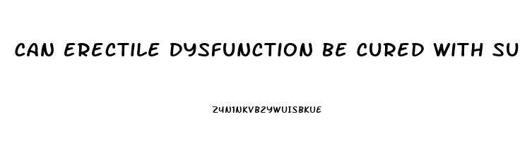 Can Erectile Dysfunction Be Cured With Surgery