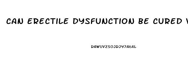 Can Erectile Dysfunction Be Cured Without Medication