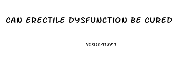 Can Erectile Dysfunction Be Cured