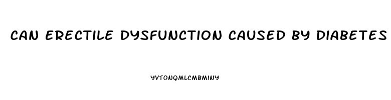 Can Erectile Dysfunction Caused By Diabetes Be Reversed