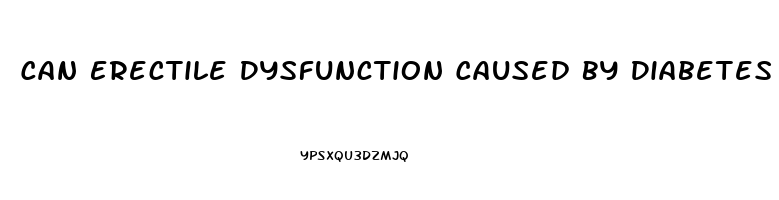 Can Erectile Dysfunction Caused By Diabetes Be Reversed