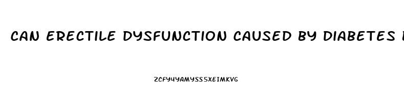 Can Erectile Dysfunction Caused By Diabetes Be Reversed