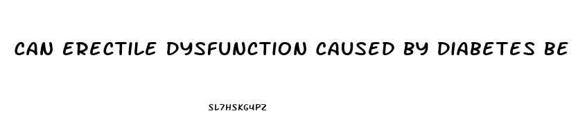 Can Erectile Dysfunction Caused By Diabetes Be Reversed