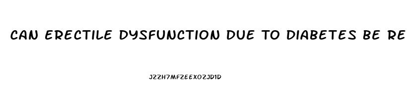 Can Erectile Dysfunction Due To Diabetes Be Reversed