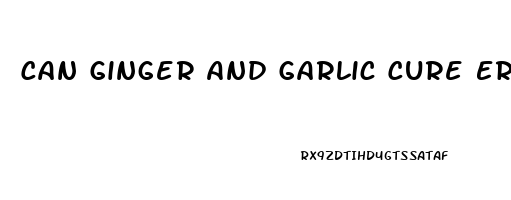 Can Ginger And Garlic Cure Erectile Dysfunction