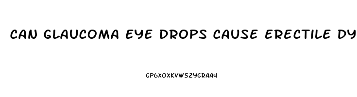 Can Glaucoma Eye Drops Cause Erectile Dysfunction