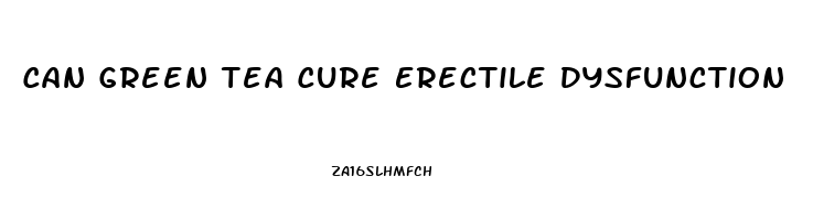 Can Green Tea Cure Erectile Dysfunction