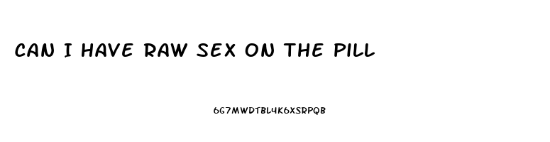 Can I Have Raw Sex On The Pill