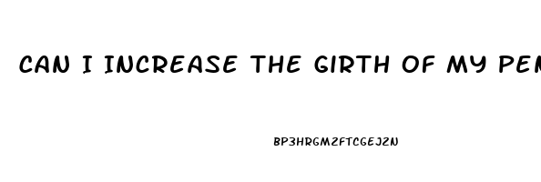 Can I Increase The Girth Of My Penis