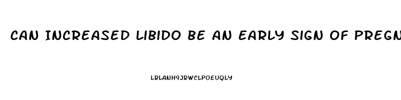 Can Increased Libido Be An Early Sign Of Pregnancy