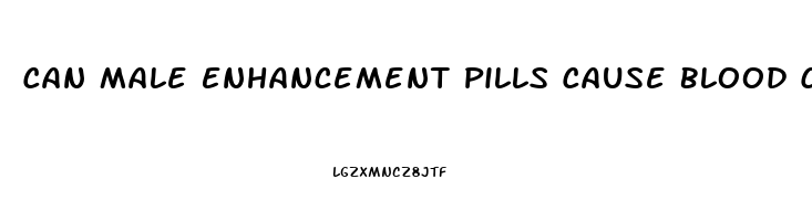 Can Male Enhancement Pills Cause Blood Clots