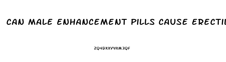 Can Male Enhancement Pills Cause Erectile Dysfunction