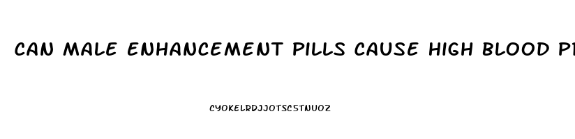 Can Male Enhancement Pills Cause High Blood Pressure