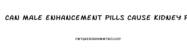 Can Male Enhancement Pills Cause Kidney Problems