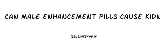 Can Male Enhancement Pills Cause Kidney Problems