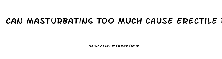 Can Masturbating Too Much Cause Erectile Dysfunction