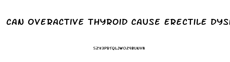 Can Overactive Thyroid Cause Erectile Dysfunction