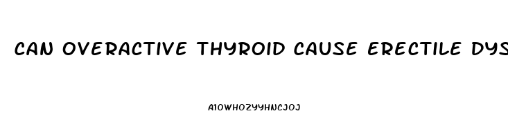 Can Overactive Thyroid Cause Erectile Dysfunction