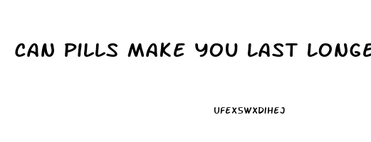 Can Pills Make You Last Longer In Bed