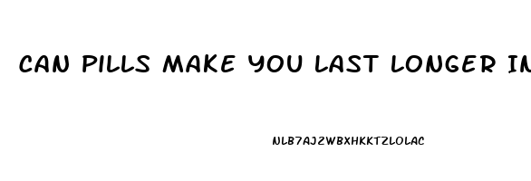 Can Pills Make You Last Longer In Bed