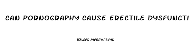 Can Pornography Cause Erectile Dysfunction